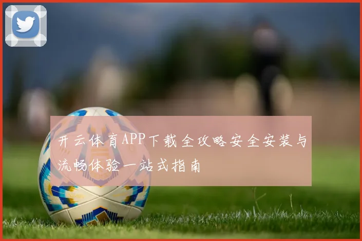 开云体育APP下载全攻略安全安装与流畅体验一站式指南