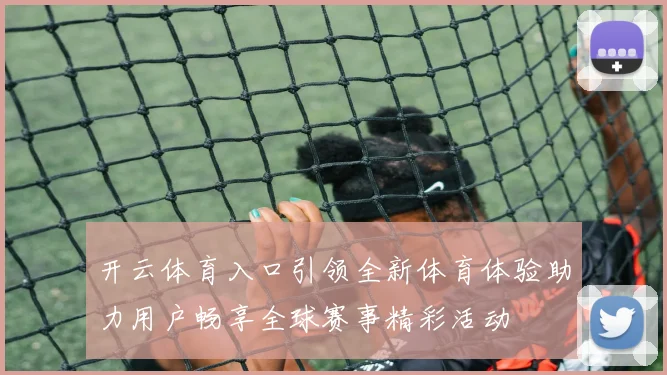 开云体育入口引领全新体育体验助力用户畅享全球赛事精彩活动