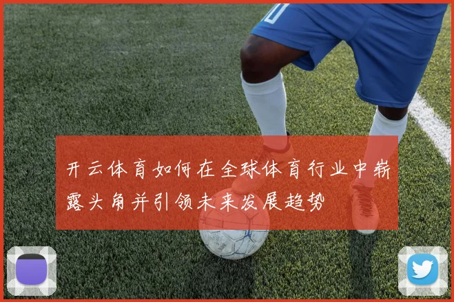 开云体育如何在全球体育行业中崭露头角并引领未来发展趋势