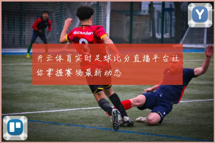 开云体育实时足球比分直播平台让你掌握赛场最新动态