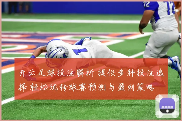 开云足球投注解析 提供多种投注选择 轻松玩转球赛预测与盈利策略
