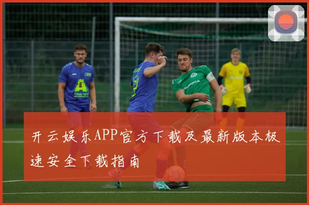 开云娱乐APP官方下载及最新版本极速安全下载指南